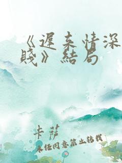 《迟来情深比草贱》结局