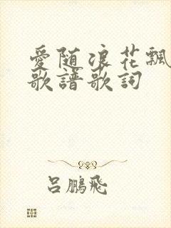 爱随浪花飘去的歌谱歌词