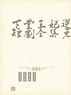 下堂王妃逆天记短剧全集免费观看