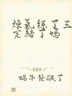 炼气练了三千年完结了吗