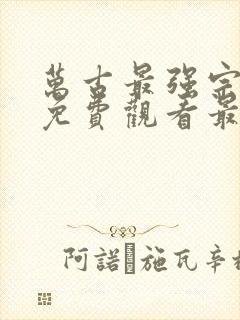 万古最强宗漫画免费观看最新章节