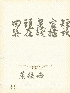 回头是家短剧全集在线播放