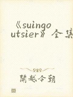 《suingoutsier》全集免费观看动漫