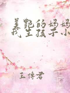 美艳的妈妈说为我生孩子小说