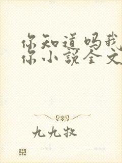 你知道吗我喜欢你小说全文免费阅读