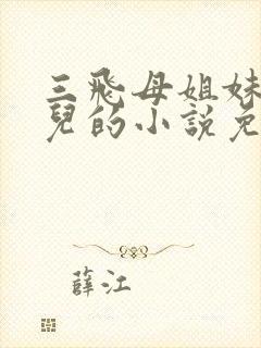 三飞母姐妹花女儿的小说免费阅读