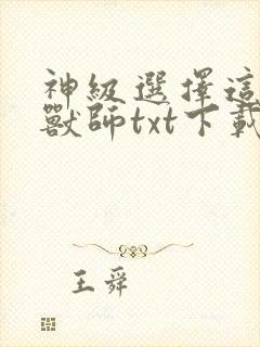 神级选择这个御兽师txt下载