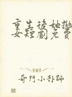 重生后她抛夫弃女短剧免费观看全集完整