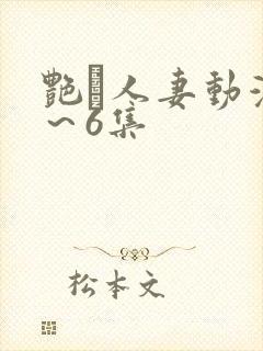 艳鉧人妻动漫1～6集