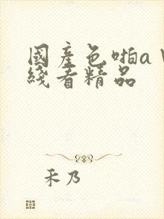 国产色啪a∨在线看精品