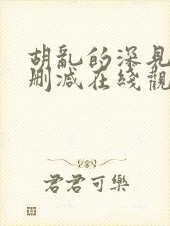 胡乱的深见君无删减在线观看