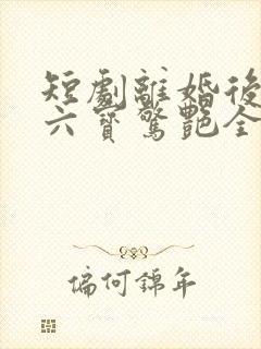 短剧离婚后她带六宝惊艳全球免费观看