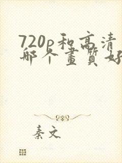 720p和高清哪个画质好