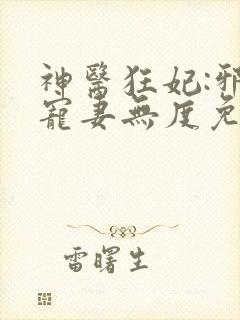 神医狂妃:邪王宠妻无度免费阅读全文