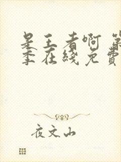 是王者啊 第3季在线免费观看