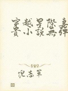 穿越星际妻荣夫贵小说无弹窗无广告