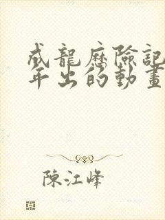 成龙历险记那一年出的动画片