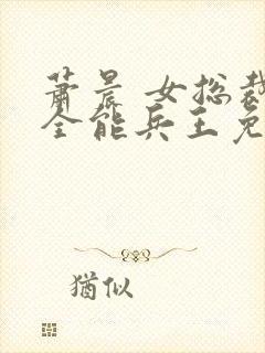 萧晨 女总裁的全能兵王免费