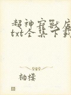 超神宠兽店苏平txt全集下载