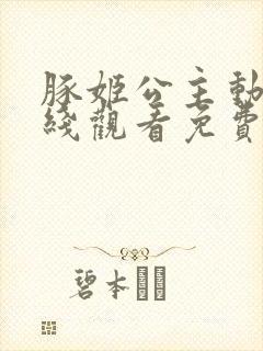 豚姬公主动漫在线观看免费高清全集