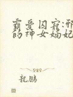 霸爱囚宠:邪王的神女嫡妃