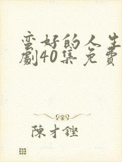 蛮好的人生电视剧40集免费看11