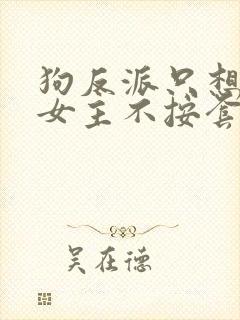 狗反派只想苟,女主不按套路走的小说