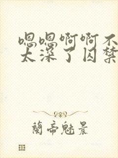 嗯嗯啊啊不要了太深了囚禁病娇h