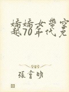 娇娇女带空间穿越70年代免费阅读