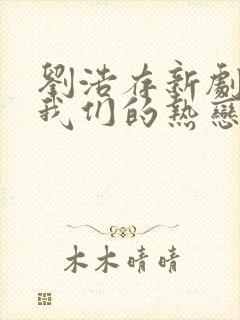 刘浩存新剧陷入我们的热恋