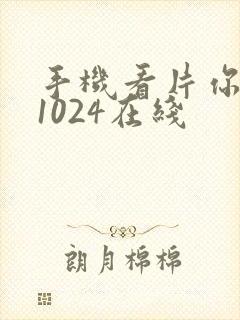 手机看片你懂得1024在线