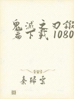 鬼灭之刃锻刀村篇下载 1080p