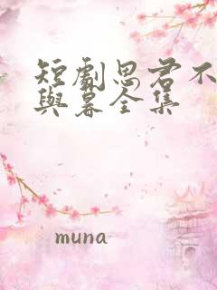 短剧思君不见朝与暮全集