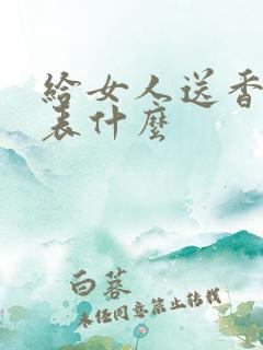 给女人送香水代表什么