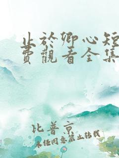 止于卿心短剧免费观看全集播放