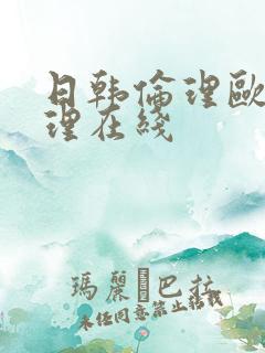 日韩伦理欧美伦理在线