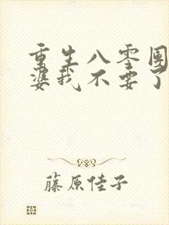 重生八零团长老婆我不要了