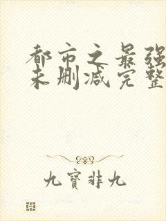 都市之最强狂兵未删减完整版