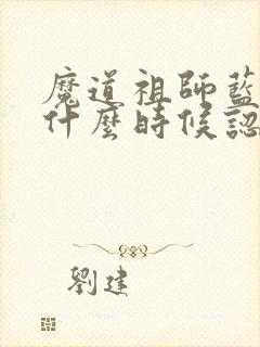 魔道祖师蓝忘机什么时候认出魏婴