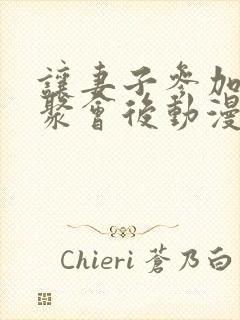 让妻子参加同学聚会后动漫播了吗