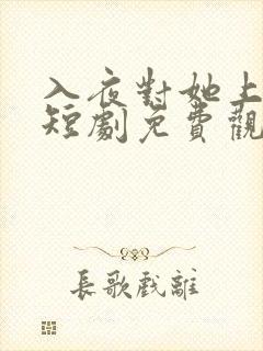 入夜对她上瘾的短剧免费观看