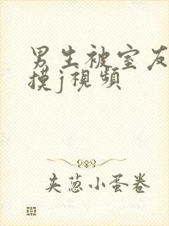 男生被室友扒裤摸j视频