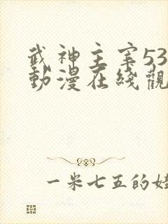 武神主宰533动漫在线观看免费全集