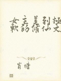 女主美到极致娇软的修仙文