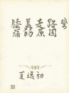 膝盖走路弯曲疼痛的原因