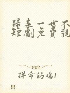 归来一世不负卿短剧免费观看全集