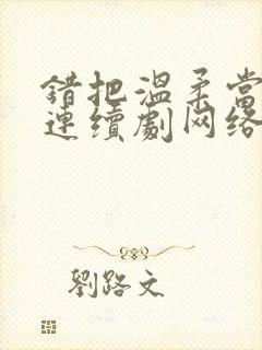 错把温柔当情深连续剧网络短片在线观看