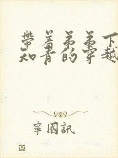 带着弟弟下乡当知青的穿越小说