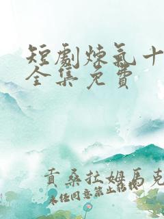 短剧炼气十万年全集免费