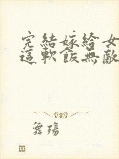 完结嫁给女帝,这软饭无敌了 小说